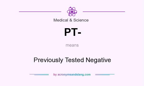 What does PT- mean? It stands for Previously Tested Negative