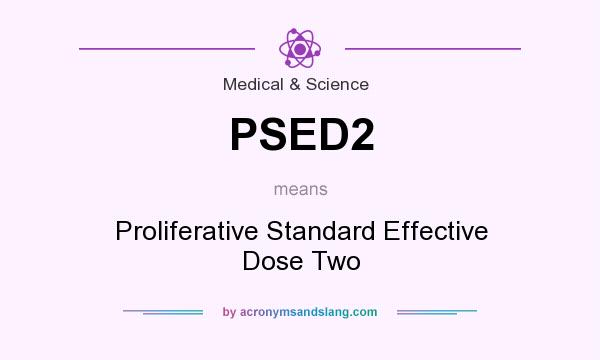 What does PSED2 mean? It stands for Proliferative Standard Effective Dose Two