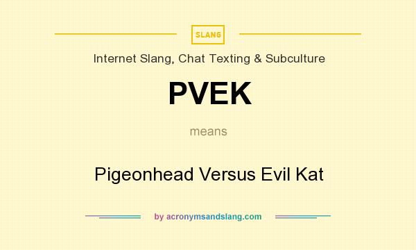 What does PVEK mean? It stands for Pigeonhead Versus Evil Kat