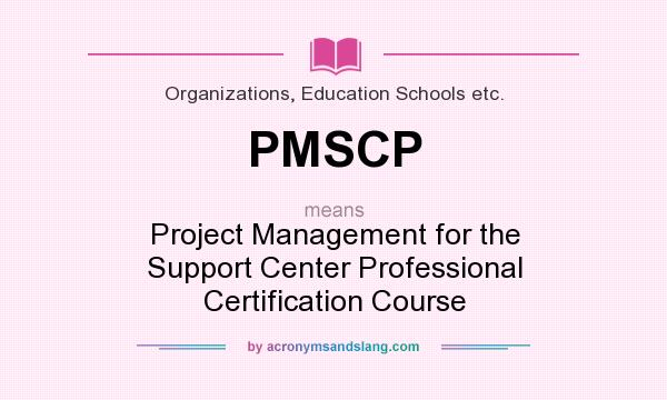 What does PMSCP mean? It stands for Project Management for the Support Center Professional Certification Course