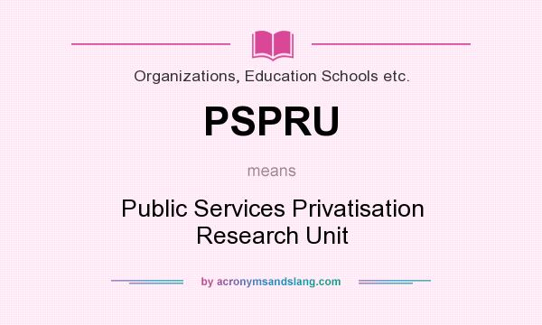 What does PSPRU mean? It stands for Public Services Privatisation Research Unit