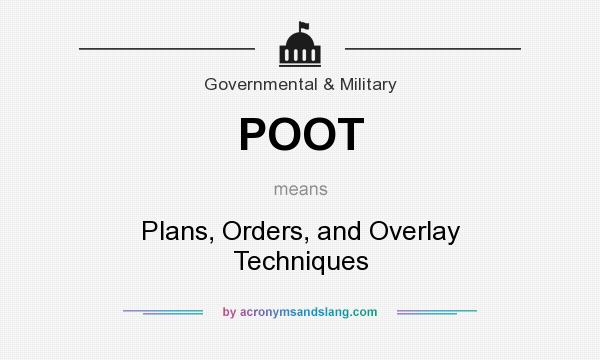 What does POOT mean? It stands for Plans, Orders, and Overlay Techniques