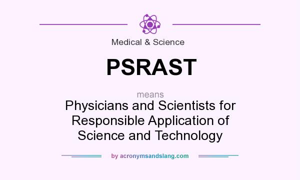 What does PSRAST mean? It stands for Physicians and Scientists for Responsible Application of Science and Technology