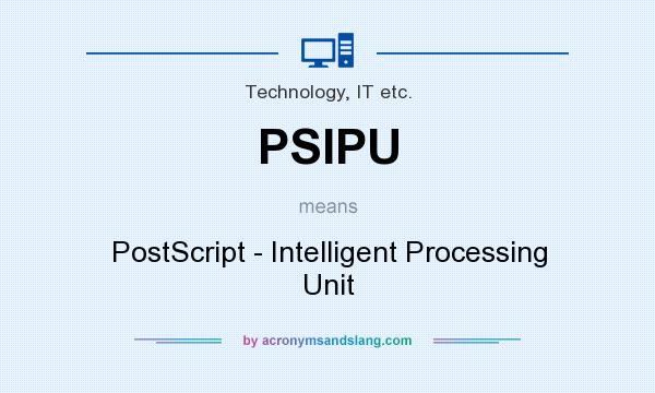 What does PSIPU mean? It stands for PostScript - Intelligent Processing Unit