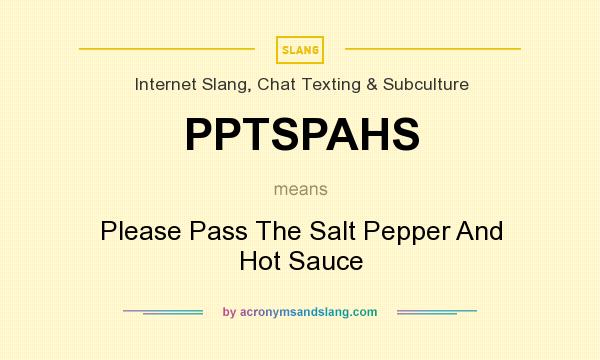 What does PPTSPAHS mean? It stands for Please Pass The Salt Pepper And Hot Sauce