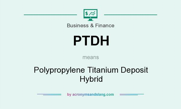 What does PTDH mean? It stands for Polypropylene Titanium Deposit Hybrid
