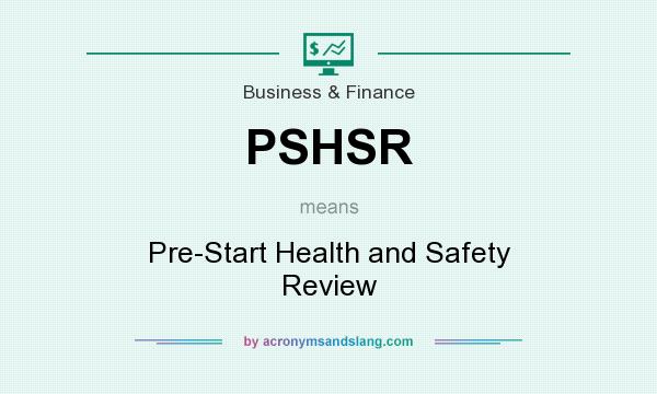 What does PSHSR mean? It stands for Pre-Start Health and Safety Review
