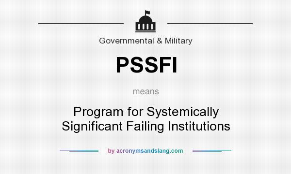 What does PSSFI mean? It stands for Program for Systemically Significant Failing Institutions