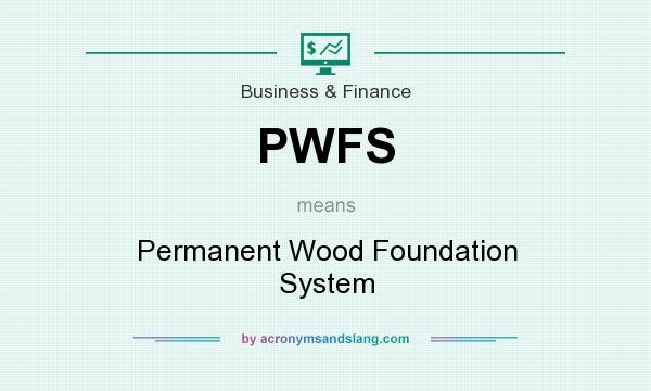 What does PWFS mean? It stands for Permanent Wood Foundation System