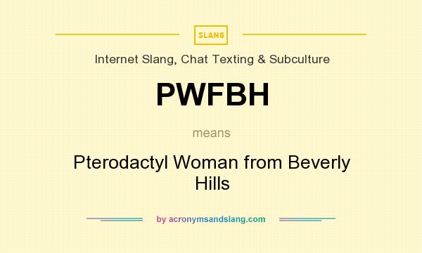 What does PWFBH mean? It stands for Pterodactyl Woman from Beverly Hills
