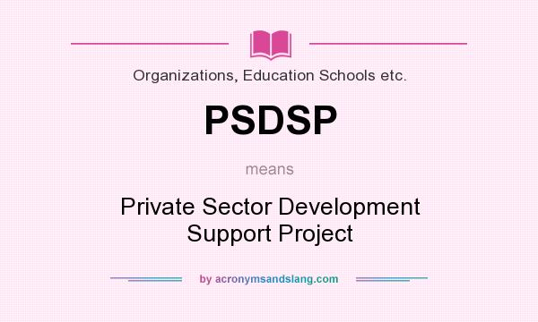 What does PSDSP mean? It stands for Private Sector Development Support Project