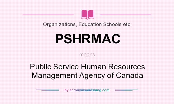 What does PSHRMAC mean? It stands for Public Service Human Resources Management Agency of Canada