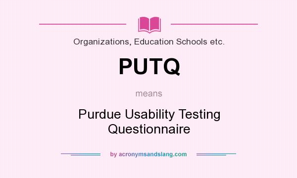 What does PUTQ mean? It stands for Purdue Usability Testing Questionnaire