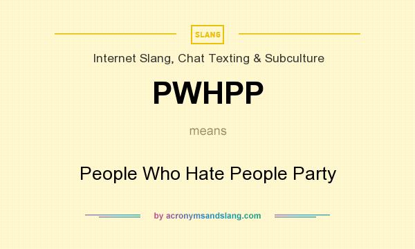 What does PWHPP mean? It stands for People Who Hate People Party