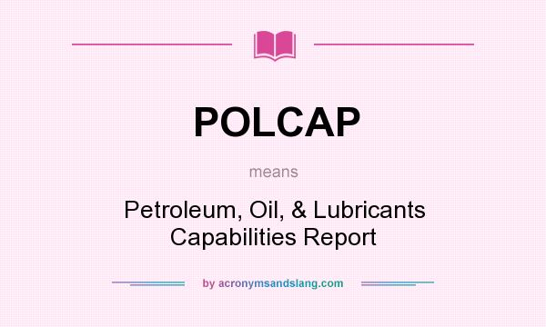 What does POLCAP mean? It stands for Petroleum, Oil, & Lubricants Capabilities Report