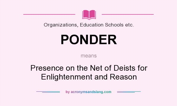 What does PONDER mean? It stands for Presence on the Net of Deists for Enlightenment and Reason
