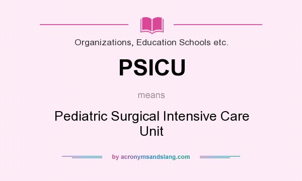 What does PSICU mean? It stands for Pediatric Surgical Intensive Care Unit