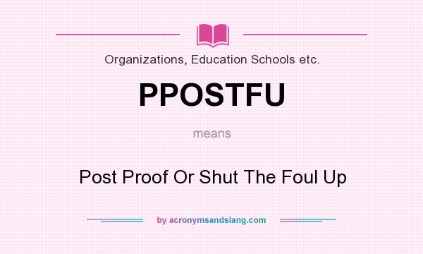 What does PPOSTFU mean? It stands for Post Proof Or Shut The Foul Up