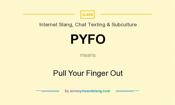 What does PYFO mean? It stands for Pull Your Finger Out