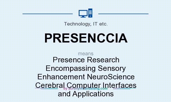 What does PRESENCCIA mean? It stands for Presence Research Encompassing Sensory Enhancement NeuroScience Cerebral Computer Interfaces and Applications