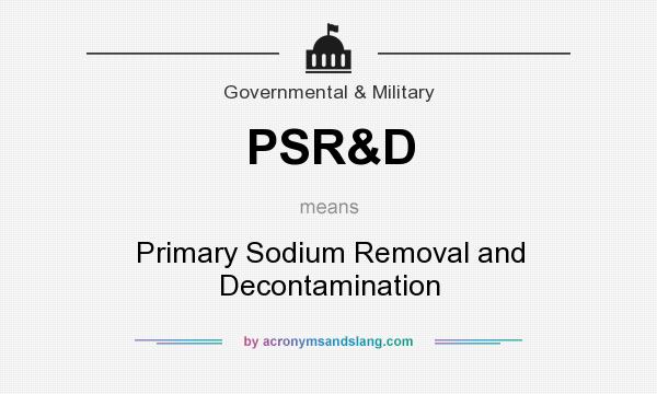 What does PSR&D mean? It stands for Primary Sodium Removal and Decontamination