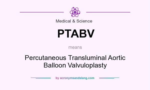 What does PTABV mean? It stands for Percutaneous Transluminal Aortic Balloon Valvuloplasty