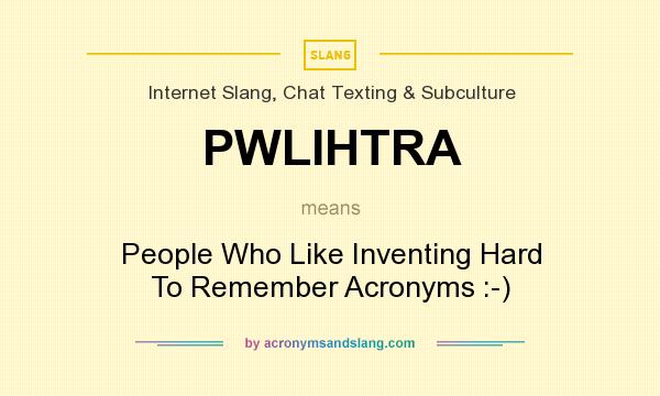 What does PWLIHTRA mean? It stands for People Who Like Inventing Hard To Remember Acronyms :-)