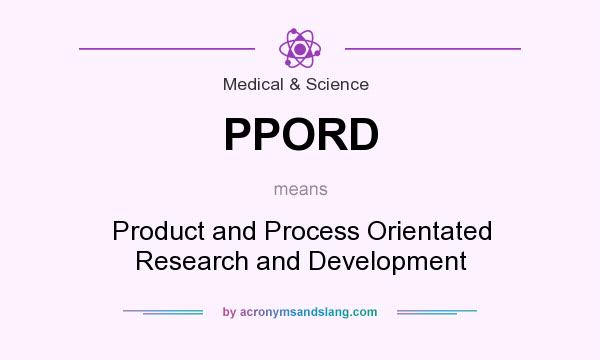 What does PPORD mean? It stands for Product and Process Orientated Research and Development