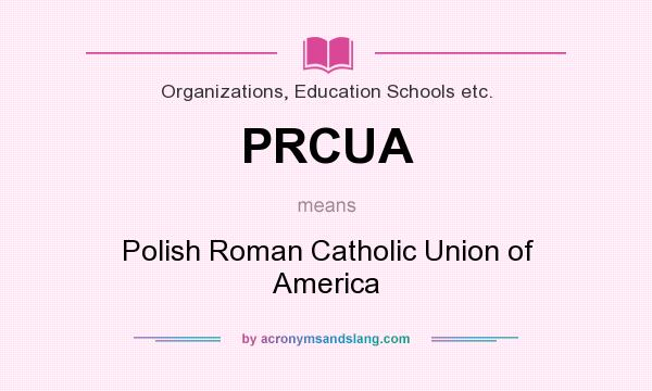 What does PRCUA mean? It stands for Polish Roman Catholic Union of America