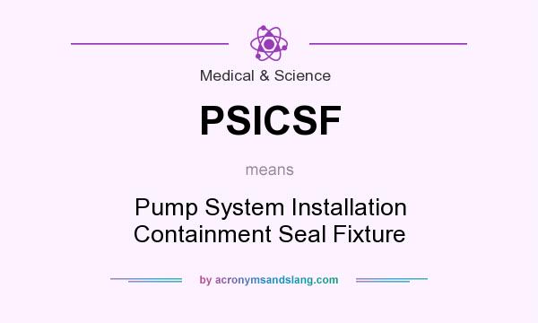 What does PSICSF mean? It stands for Pump System Installation Containment Seal Fixture