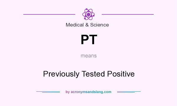 What does PT mean? It stands for Previously Tested Positive