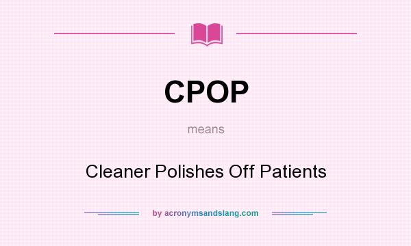 What does CPOP mean? It stands for Cleaner Polishes Off Patients
