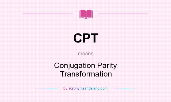 What does CPT mean? It stands for Conjugation Parity Transformation