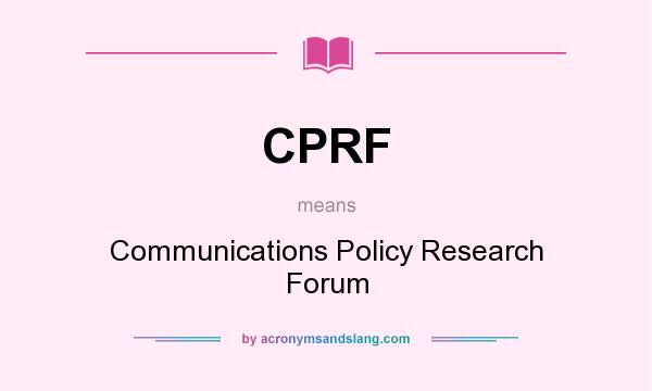 What does CPRF mean? It stands for Communications Policy Research Forum