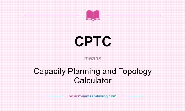 What does CPTC mean? It stands for Capacity Planning and Topology Calculator