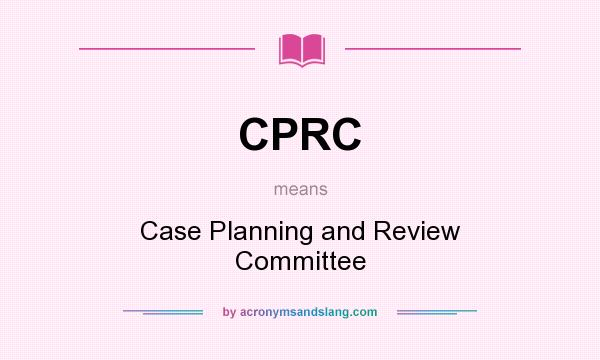 What does CPRC mean? It stands for Case Planning and Review Committee