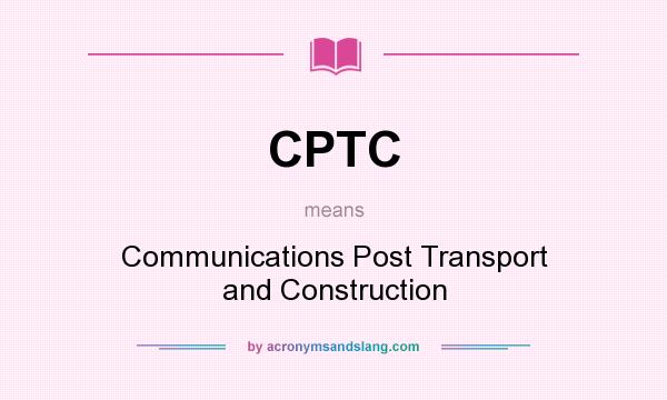 What does CPTC mean? It stands for Communications Post Transport and Construction