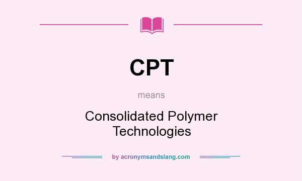 What does CPT mean? It stands for Consolidated Polymer Technologies