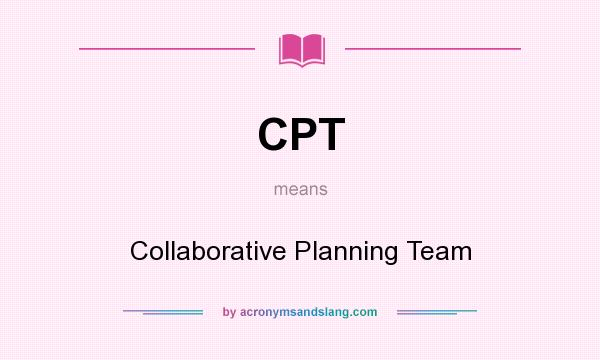 What does CPT mean? It stands for Collaborative Planning Team