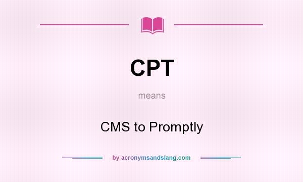 What does CPT mean? It stands for CMS to Promptly