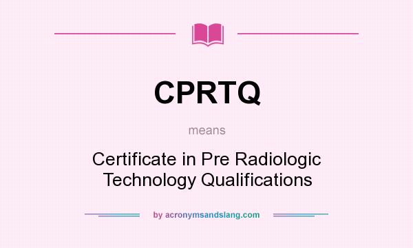 What does CPRTQ mean? It stands for Certificate in Pre Radiologic Technology Qualifications