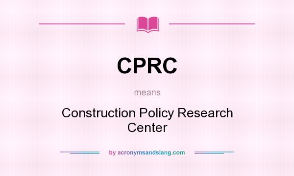 What does CPRC mean? It stands for Construction Policy Research Center