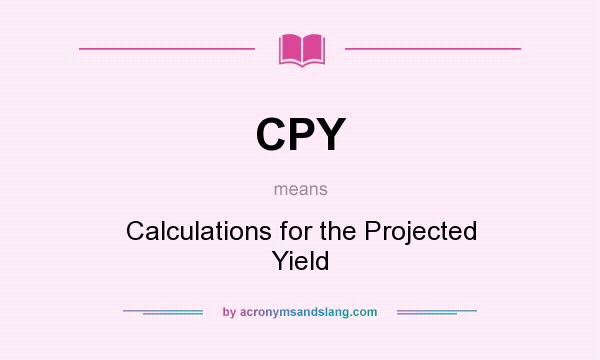 What does CPY mean? It stands for Calculations for the Projected Yield