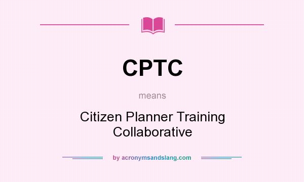 What does CPTC mean? It stands for Citizen Planner Training Collaborative