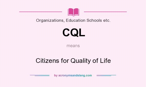 What does CQL mean? It stands for Citizens for Quality of Life