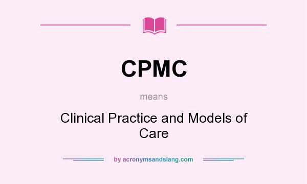 What does CPMC mean? It stands for Clinical Practice and Models of Care