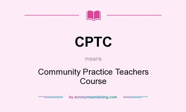 What does CPTC mean? It stands for Community Practice Teachers Course