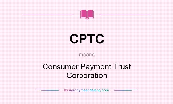 What does CPTC mean? It stands for Consumer Payment Trust Corporation