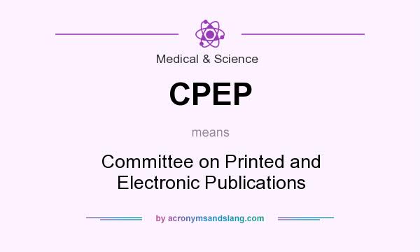 What does CPEP mean? It stands for Committee on Printed and Electronic Publications