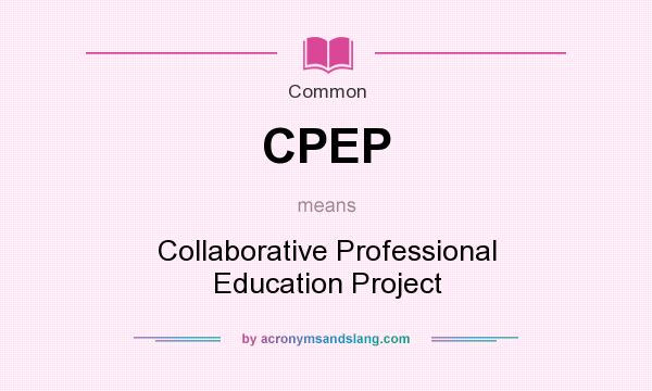 What does CPEP mean? It stands for Collaborative Professional Education Project